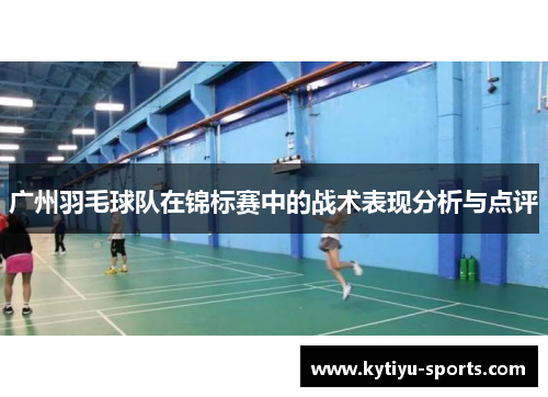 广州羽毛球队在锦标赛中的战术表现分析与点评