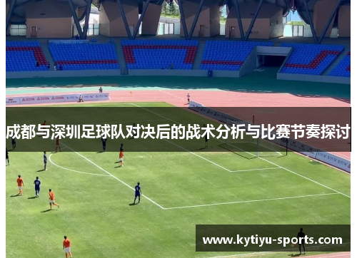 成都与深圳足球队对决后的战术分析与比赛节奏探讨