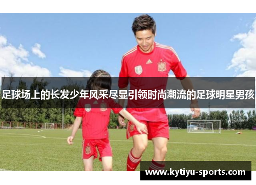 足球场上的长发少年风采尽显引领时尚潮流的足球明星男孩