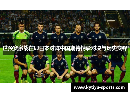 世预赛激战在即日本对阵中国期待精彩对决与历史交锋