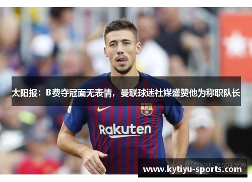 太阳报：B费夺冠面无表情，曼联球迷社媒盛赞他为称职队长