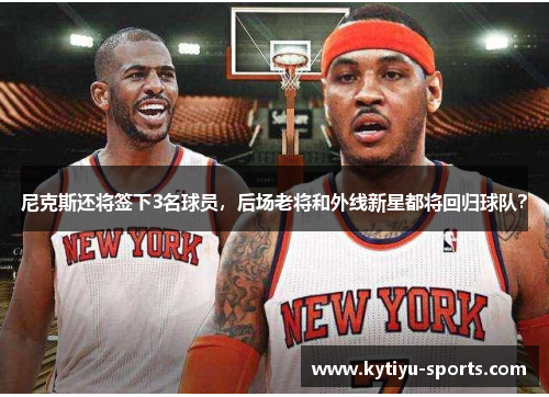 尼克斯还将签下3名球员，后场老将和外线新星都将回归球队？