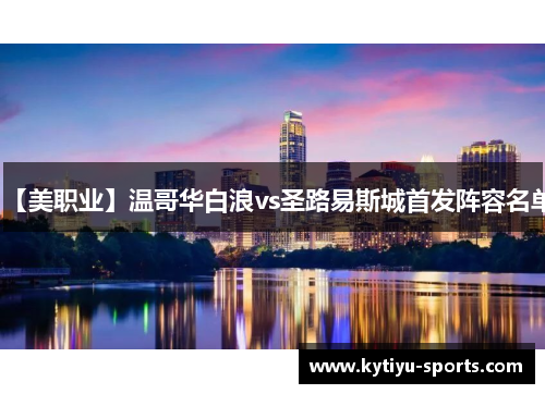 【美职业】温哥华白浪vs圣路易斯城首发阵容名单